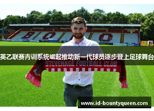 英乙联赛青训系统崛起推动新一代球员逐步登上足球舞台