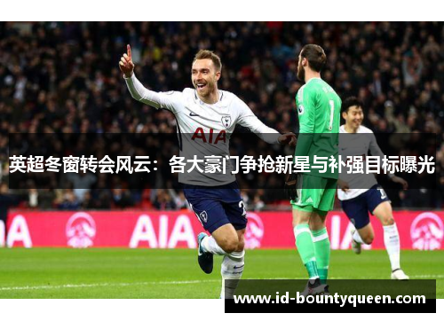 英超冬窗转会风云:各大豪门争抢新星与补强目标曝光 英超冬窗转会风云:各大豪门争抢新星与补强目标曝光