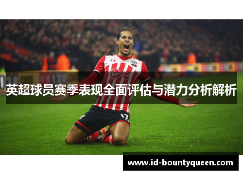 英超球员赛季表现全面评估与潜力分析解析 英超球员赛季表现全面评估与潜力分析解析