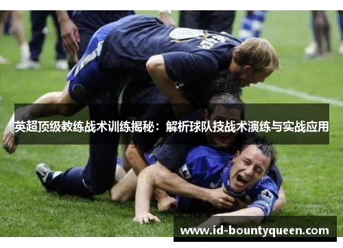 英超顶级教练战术训练揭秘：解析球队技战术演练与实战应用