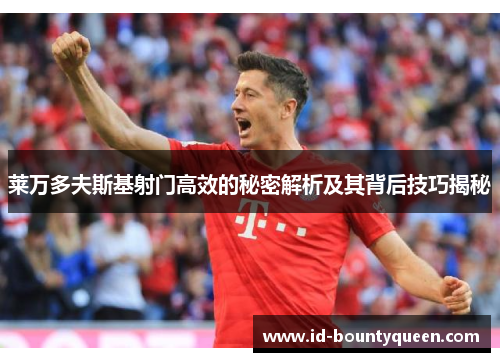 莱万多夫斯基射门高效的秘密解析及其背后技巧揭秘 莱万多夫斯基射门高效的秘密解析及其背后技巧揭秘