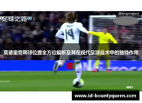 莫德里奇踢球位置全方位解析及其在现代足球战术中的独特作用