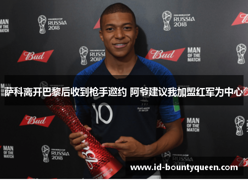 萨科离开巴黎后收到枪手邀约 阿爷建议我加盟红军为中心 萨科离开巴黎后收到枪手邀约 阿爷建议我加盟红军为中心