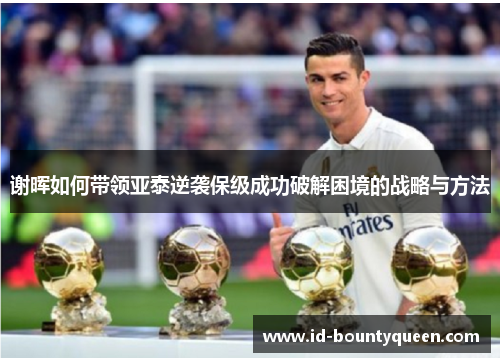 谢晖如何带领亚泰逆袭保级成功破解困境的战略与方法 谢晖如何带领亚泰逆袭保级成功破解困境的战略与方法