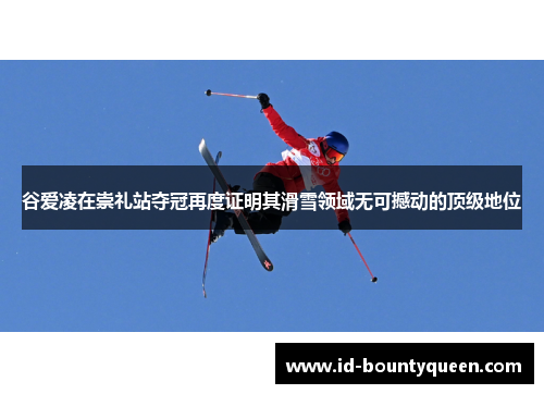 谷爱凌在崇礼站夺冠再度证明其滑雪领域无可撼动的顶级地位 谷爱凌在崇礼站夺冠再度证明其滑雪领域无可撼动的顶级地位