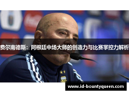 费尔南德斯:阿根廷中场大师的创造力与比赛掌控力解析 费尔南德斯:阿根廷中场大师的创造力与比赛掌控力解析