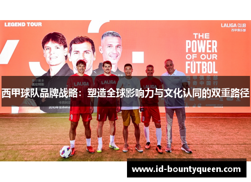 西甲球队品牌战略:塑造全球影响力与文化认同的双重路径 西甲球队品牌战略:塑造全球影响力与文化认同的双重路径