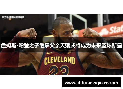 詹姆斯·哈登之子继承父亲天赋或将成为未来篮球新星 詹姆斯·哈登之子继承父亲天赋或将成为未来篮球新星