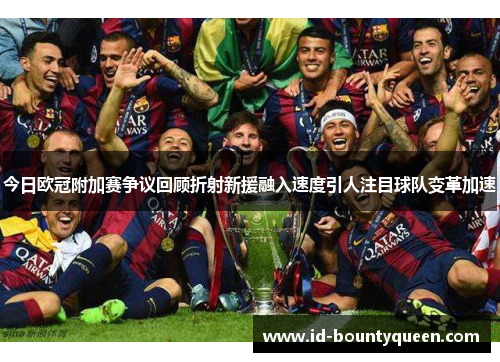 今日欧冠附加赛争议回顾折射新援融入速度引人注目球队变革加速