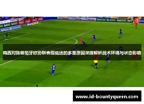 梅西对阵葡萄牙欧协联表现低迷的多重原因深度解析战术环境与状态影响