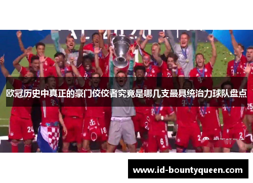 欧冠历史中真正的豪门佼佼者究竟是哪几支最具统治力球队盘点 欧冠历史中真正的豪门佼佼者究竟是哪几支最具统治力球队盘点