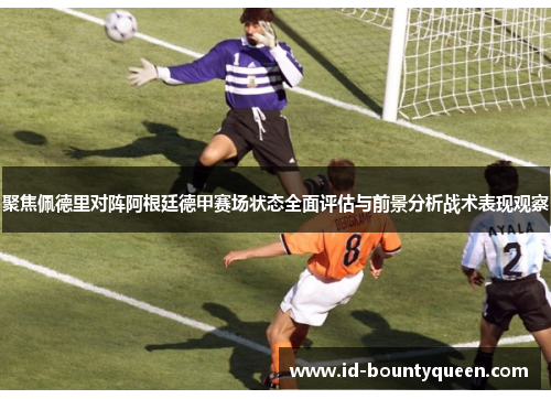 聚焦佩德里对阵阿根廷德甲赛场状态全面评估与前景分析战术表现观察 聚焦佩德里对阵阿根廷德甲赛场状态全面评估与前景分析战术表现观察