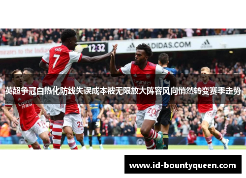 英超争冠白热化防线失误成本被无限放大阵容风向悄然转变赛季走势