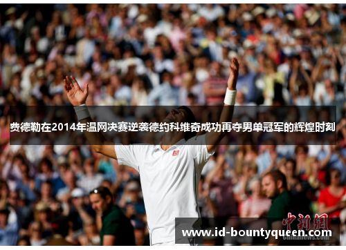 费德勒在2014年温网决赛逆袭德约科维奇成功再夺男单冠军的辉煌时刻