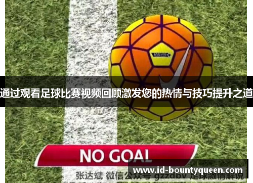 通过观看足球比赛视频回顾激发您的热情与技巧提升之道