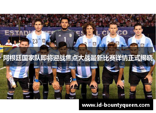阿根廷国家队即将迎战焦点大战最新比赛详情正式揭晓 阿根廷国家队即将迎战焦点大战最新比赛详情正式揭晓