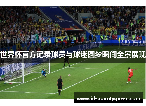 世界杯官方记录球员与球迷圆梦瞬间全景展现 世界杯官方记录球员与球迷圆梦瞬间全景展现