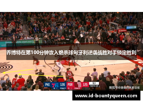 乔博特在第100分钟攻入绝杀球匈牙利逆袭战胜对手锁定胜利 乔博特在第100分钟攻入绝杀球匈牙利逆袭战胜对手锁定胜利