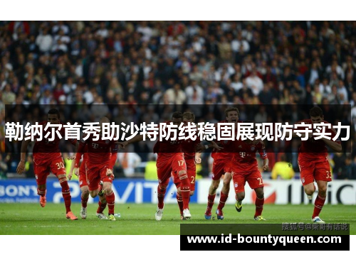 勒纳尔首秀助沙特防线稳固展现防守实力 勒纳尔首秀助沙特防线稳固展现防守实力