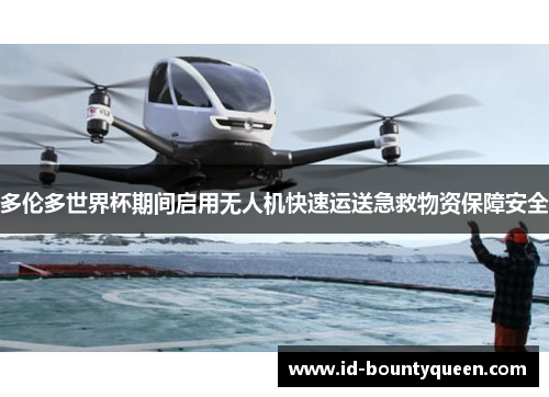 多伦多世界杯期间启用无人机快速运送急救物资保障安全 多伦多世界杯期间启用无人机快速运送急救物资保障安全