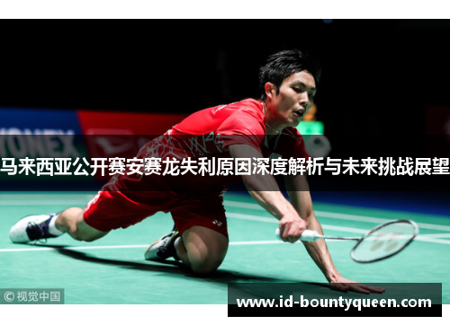 马来西亚公开赛安赛龙失利原因深度解析与未来挑战展望