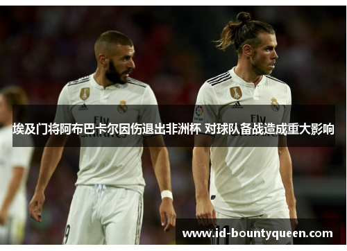 埃及门将阿布巴卡尔因伤退出非洲杯 对球队备战造成重大影响 埃及门将阿布巴卡尔因伤退出非洲杯 对球队备战造成重大影响